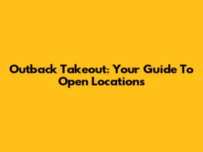 Outback Takeout: Your Guide To Open Locations