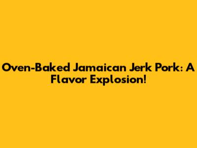 Oven-Baked Jamaican Jerk Pork: A Flavor Explosion!