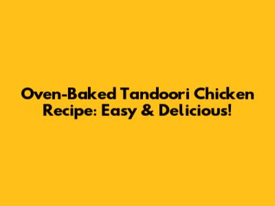 Oven-Baked Tandoori Chicken Recipe: Easy & Delicious!