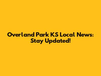 Overland Park KS Local News: Stay Updated!