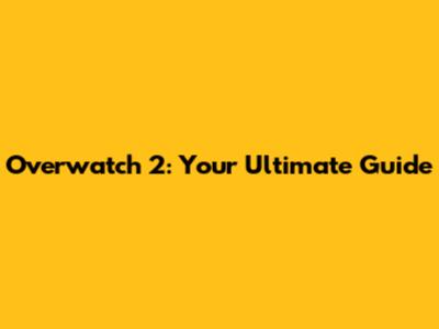 Overwatch 2: Your Ultimate Guide
