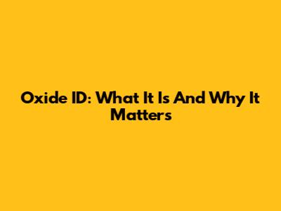 Oxide ID: What It Is And Why It Matters