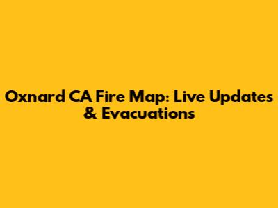 Oxnard CA Fire Map: Live Updates & Evacuations