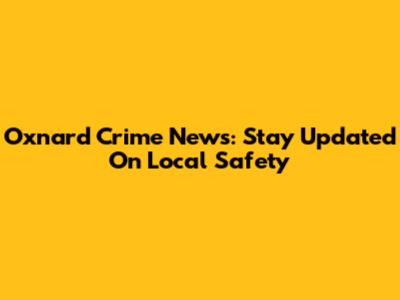Oxnard Crime News: Stay Updated On Local Safety
