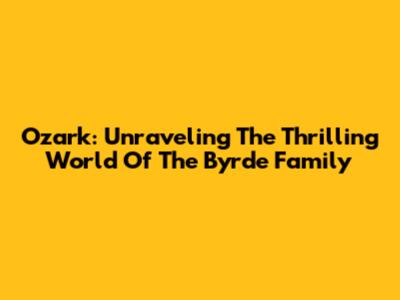 Ozark: Unraveling The Thrilling World Of The Byrde Family