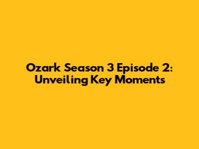 Ozark Season 3 Episode 2: Unveiling Key Moments