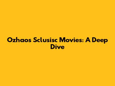 Ozhao's Sclusisc Movies: A Deep Dive