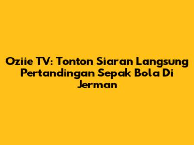 Oziie TV: Tonton Siaran Langsung Pertandingan Sepak Bola Di Jerman
