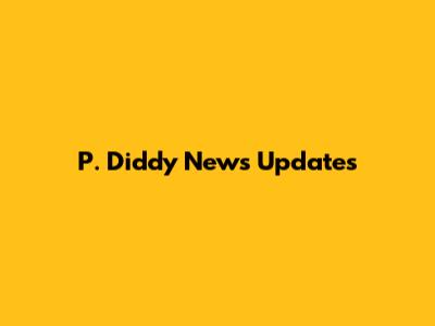 P. Diddy News Updates