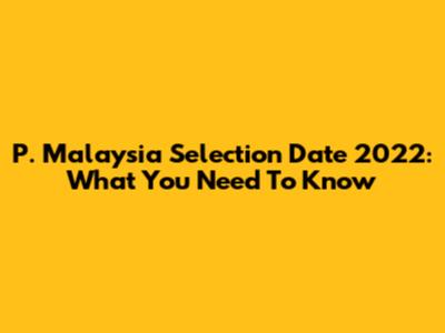 P. Malaysia Selection Date 2022: What You Need To Know