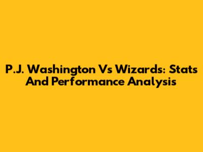 P.J. Washington Vs Wizards: Stats And Performance Analysis