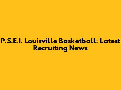 P.S.E.I. Louisville Basketball: Latest Recruiting News