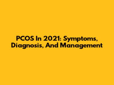 PCOS In 2021: Symptoms, Diagnosis, And Management