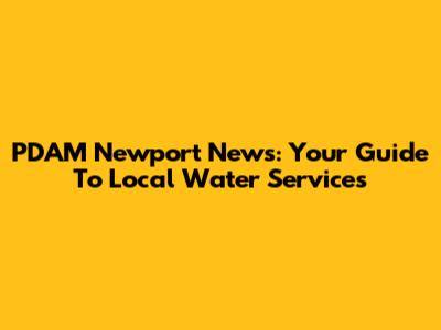 PDAM Newport News: Your Guide To Local Water Services