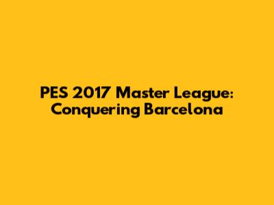 PES 2017 Master League: Conquering Barcelona