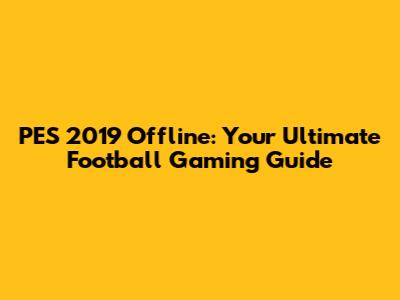 PES 2019 Offline: Your Ultimate Football Gaming Guide
