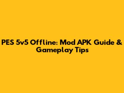 PES 5v5 Offline: Mod APK Guide & Gameplay Tips