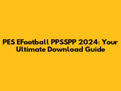PES EFootball PPSSPP 2024: Your Ultimate Download Guide
