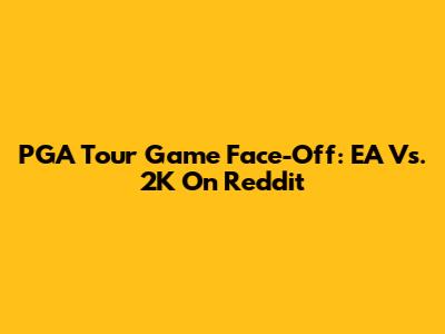 PGA Tour Game Face-Off: EA Vs. 2K On Reddit