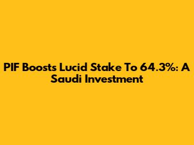 PIF Boosts Lucid Stake To 64.3%: A Saudi Investment