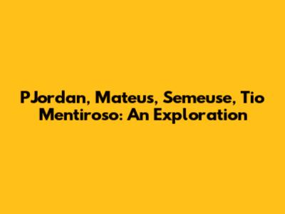 PJordan, Mateus, Semeuse, Tio Mentiroso: An Exploration