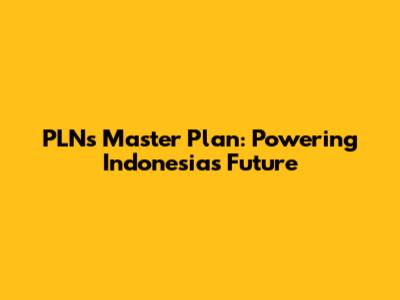 PLN's Master Plan: Powering Indonesia's Future