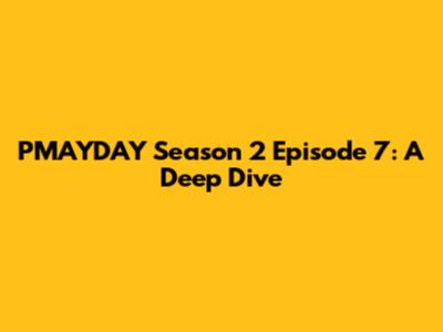 PMAYDAY Season 2 Episode 7: A Deep Dive
