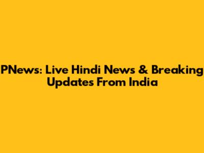 PNews: Live Hindi News & Breaking Updates From India