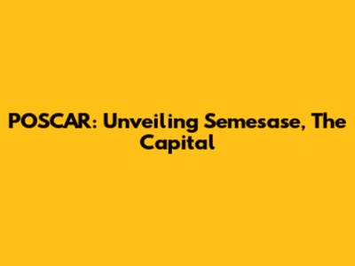 POSCAR: Unveiling Semesase, The Capital
