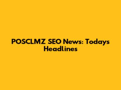 POSCLMZ SEO News: Today's Headlines