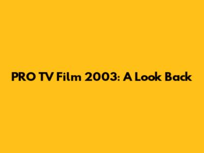 PRO TV Film 2003: A Look Back