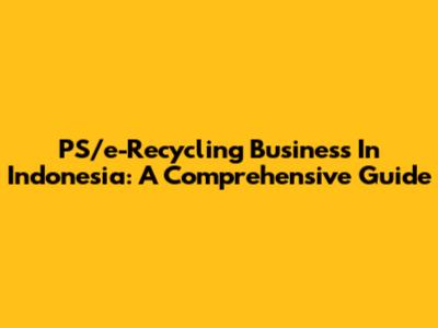PS/e-Recycling Business In Indonesia: A Comprehensive Guide