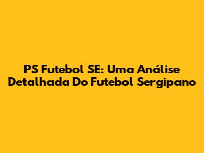 PS Futebol SE: Uma Análise Detalhada Do Futebol Sergipano