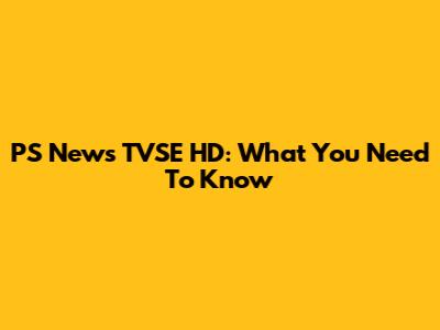 PS News TVSE HD: What You Need To Know