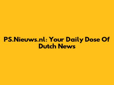 PS.Nieuws.nl: Your Daily Dose Of Dutch News