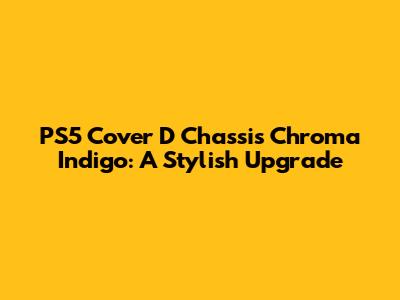 PS5 Cover D Chassis Chroma Indigo: A Stylish Upgrade