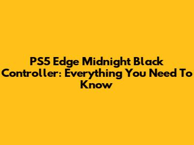 PS5 Edge Midnight Black Controller: Everything You Need To Know