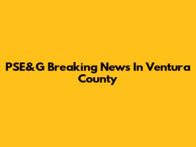 PSE&G Breaking News In Ventura County