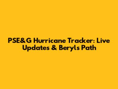 PSE&G Hurricane Tracker: Live Updates & Beryl's Path