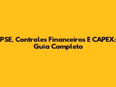 PSE, Controles Financeiros E CAPEX: Guia Completo