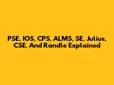 PSE, IOS, CPS, ALMS, SE, Julius, CSE, And Randle Explained