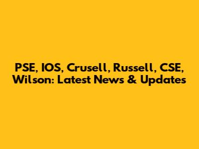 PSE, IOS, Crusell, Russell, CSE, Wilson: Latest News & Updates