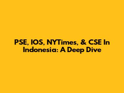 PSE, IOS, NYTimes, & CSE In Indonesia: A Deep Dive