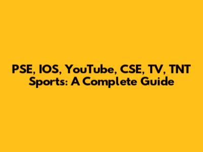 PSE, IOS, YouTube, CSE, TV, TNT Sports: A Complete Guide