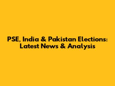 PSE, India & Pakistan Elections: Latest News & Analysis