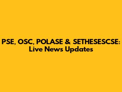 PSE, OSC, POLASE & SETHESESCSE: Live News Updates