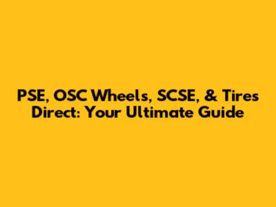PSE, OSC Wheels, SCSE, & Tires Direct: Your Ultimate Guide