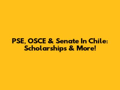 PSE, OSCE & Senate In Chile: Scholarships & More!