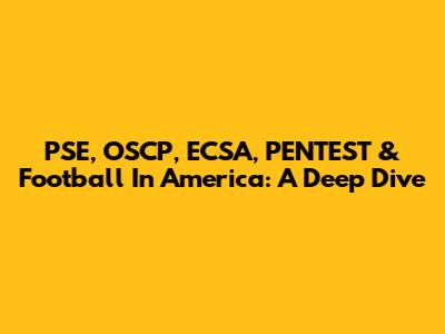 PSE, OSCP, ECSA, PENTEST & Football In America: A Deep Dive