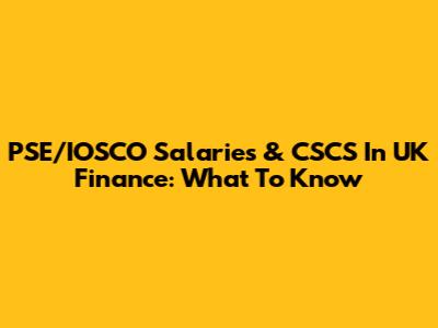 PSE/IOSCO Salaries & CSCS In UK Finance: What To Know